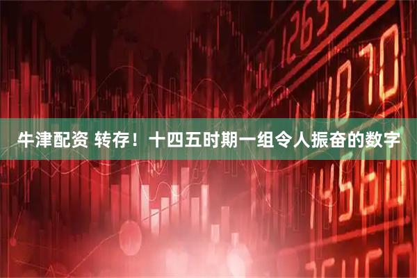 牛津配资 转存！十四五时期一组令人振奋的数字