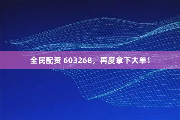 全民配资 603268，再度拿下大单！