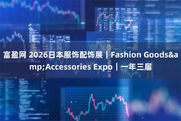 富盈网 2026日本服饰配饰展｜Fashion Goods&Accessories Expo｜一年三届