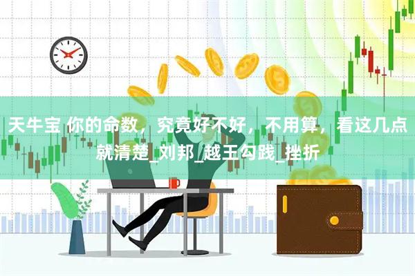 天牛宝 你的命数，究竟好不好，不用算，看这几点就清楚_刘邦_越王勾践_挫折