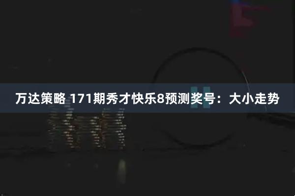 万达策略 171期秀才快乐8预测奖号：大小走势