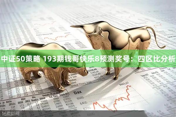 中证50策略 193期钱哥快乐8预测奖号：四区比分析