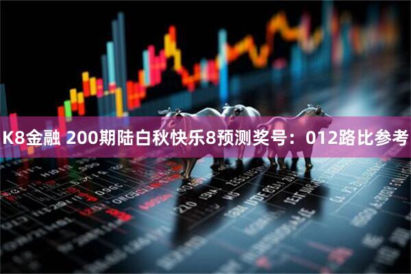 K8金融 200期陆白秋快乐8预测奖号：012路比参考